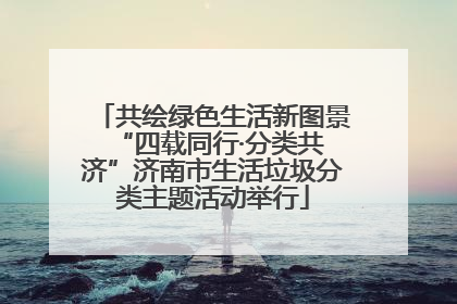 共绘绿色生活新图景 “四载同行·分类共济”济南市生活垃圾分类主题活动举行