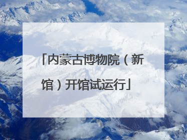 内蒙古博物院（新馆）开馆试运行