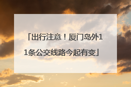 出行注意！厦门岛外11条公交线路今起有变