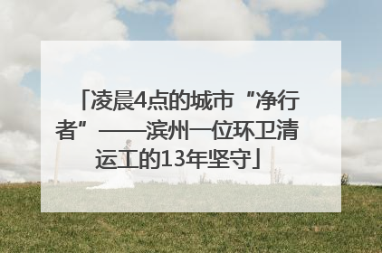 凌晨4点的城市“净行者”——滨州一位环卫清运工的13年坚守