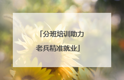 分班培训助力老兵精准就业