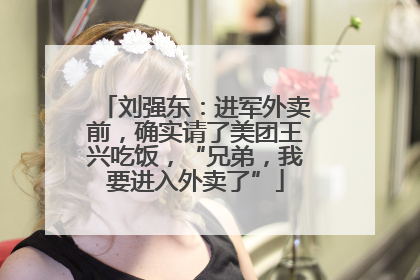 刘强东：进军外卖前，确实请了美团王兴吃饭，“兄弟，我要进入外卖了”