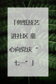 剪纸技艺进社区 童心向党庆“七一”