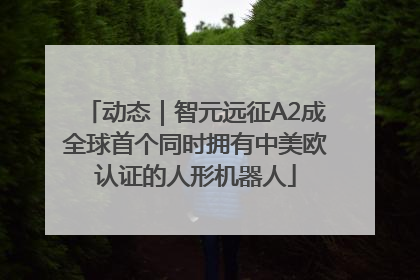 动态｜智元远征A2成全球首个同时拥有中美欧认证的人形机器人