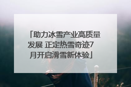 助力冰雪产业高质量发展 正定热雪奇迹7月开启滑雪新体验