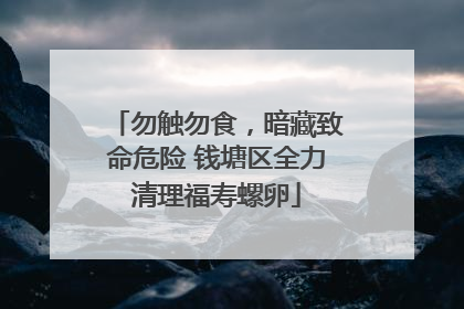 勿触勿食，暗藏致命危险 钱塘区全力清理福寿螺卵