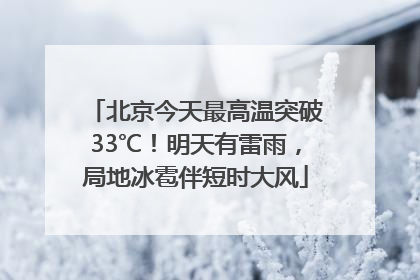 北京今天最高温突破33℃！明天有雷雨，局地冰雹伴短时大风