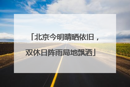 北京今明晴晒依旧，双休日阵雨局地飘洒