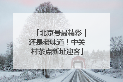 北京号最精彩｜还是老味道！中关村茶点新址迎客