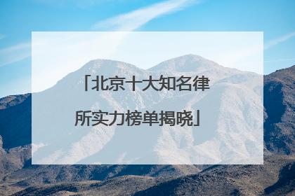 北京十大知名律所实力榜单揭晓