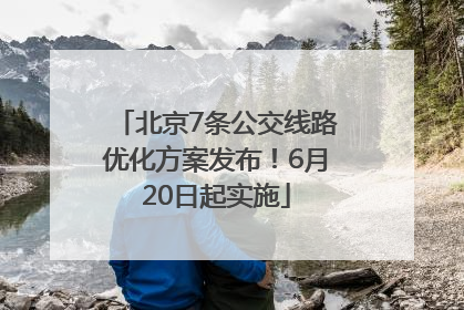 北京7条公交线路优化方案发布！6月20日起实施