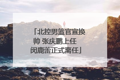 北控男篮官宣换帅 张庆鹏上任 闵鹿蕾正式离任