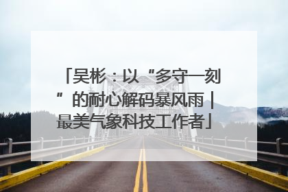 吴彬：以“多守一刻”的耐心解码暴风雨｜最美气象科技工作者