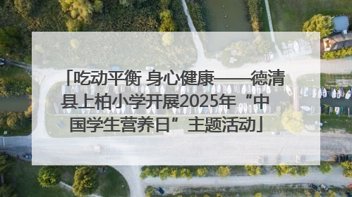 吃动平衡 身心健康——德清县上柏小学开展2025年“中国学生营养日”主题活动