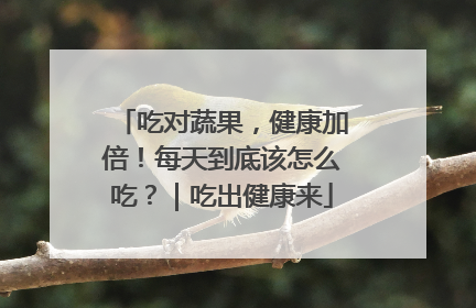 吃对蔬果，健康加倍！每天到底该怎么吃？｜吃出健康来
