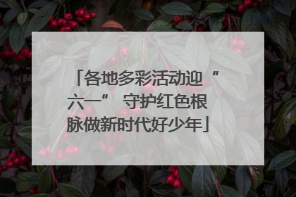 各地多彩活动迎“六一” 守护红色根脉做新时代好少年