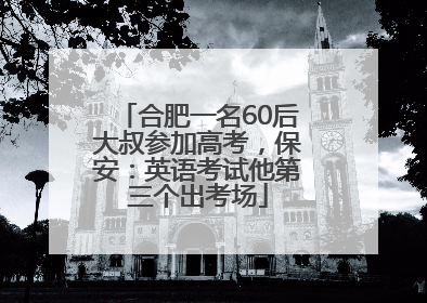 合肥一名60后大叔参加高考，保安：英语考试他第三个出考场