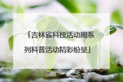 吉林省科技活动周系列科普活动精彩纷呈