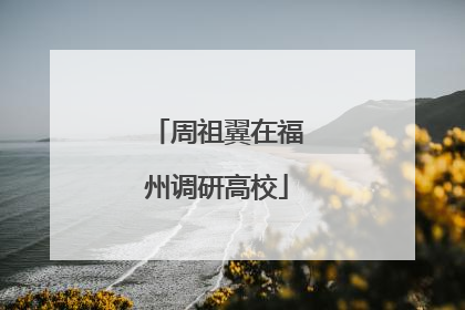 周祖翼在福州调研高校