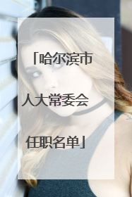 哈尔滨市人大常委会任职名单