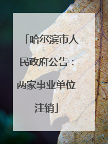 哈尔滨市人民政府公告：两家事业单位注销