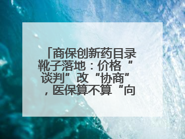 商保创新药目录靴子落地：价格“谈判”改“协商”，医保算不算“向后一步”？