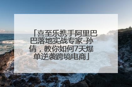 喜至乐携手阿里巴巴落地实战专家-孙倩，教你如何7天爆单逆袭跨境电商