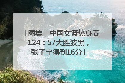 图集｜中国女篮热身赛124：57大胜波黑，张子宇得到16分