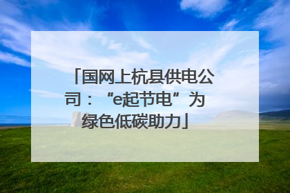 国网上杭县供电公司：“e起节电”为绿色低碳助力