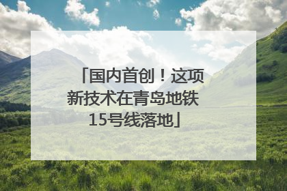 国内首创！这项新技术在青岛地铁15号线落地