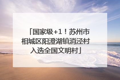国家级+1！苏州市相城区阳澄湖镇消泾村入选全国文明村