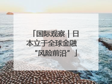 国际观察｜日本立于全球金融“风险前沿”