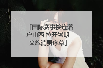 国际赛事接连落户山西 拉开暑期文旅消费序幕