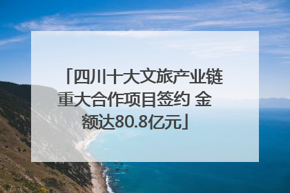 四川十大文旅产业链重大合作项目签约 金额达80.8亿元