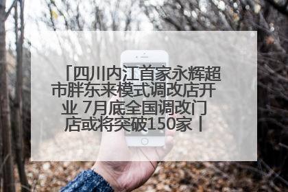 四川内江首家永辉超市胖东来模式调改店开业 7月底全国调改门店或将突破150家丨新经济观察