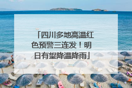 四川多地高温红色预警三连发！明日有望降温降雨