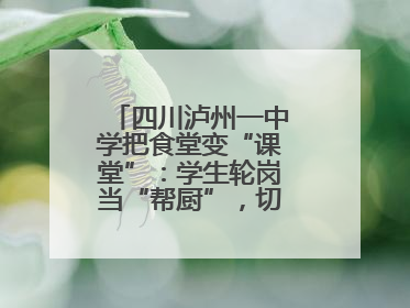 四川泸州一中学把食堂变“课堂”：学生轮岗当“帮厨”，切菜掌勺样样试