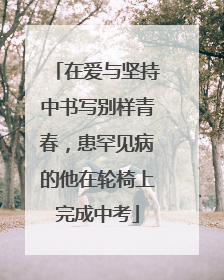 在爱与坚持中书写别样青春，患罕见病的他在轮椅上完成中考