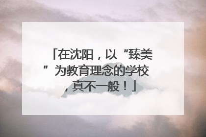 在沈阳，以“臻美”为教育理念的学校，真不一般！