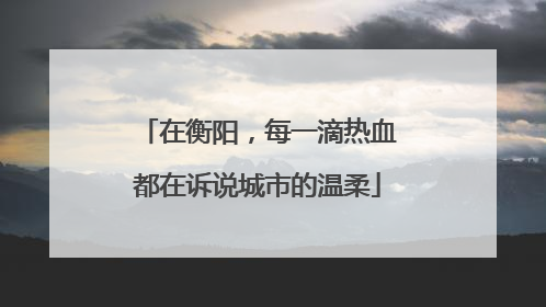 在衡阳，每一滴热血都在诉说城市的温柔
