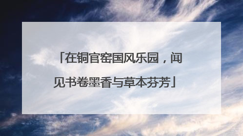 在铜官窑国风乐园，闻见书卷墨香与草本芬芳