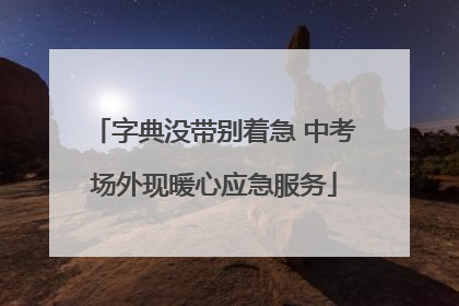 字典没带别着急 中考场外现暖心应急服务