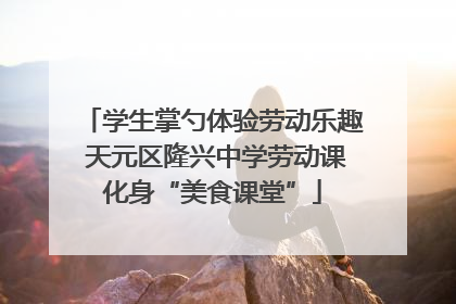 学生掌勺体验劳动乐趣 天元区隆兴中学劳动课化身“美食课堂”