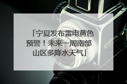 宁夏发布雷电黄色预警！未来一周南部山区多降水天气
