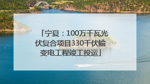 宁夏：100万千瓦光伏复合项目330千伏输变电工程竣工投运