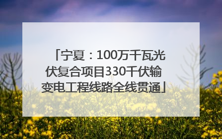 宁夏：100万千瓦光伏复合项目330千伏输变电工程线路全线贯通