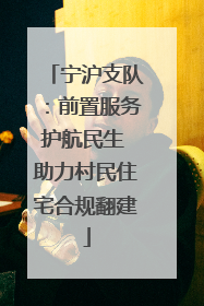 宁沪支队：前置服务护航民生 助力村民住宅合规翻建