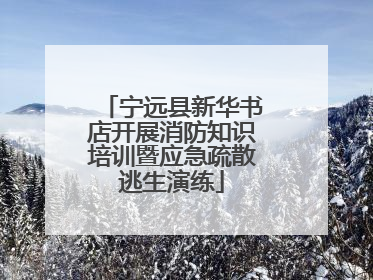 宁远县新华书店开展消防知识培训暨应急疏散逃生演练