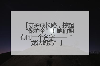 守护成长路，撑起“保护伞”！她们拥有同一个名字——“龙法妈妈”