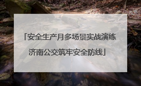 安全生产月多场景实战演练 济南公交筑牢安全防线